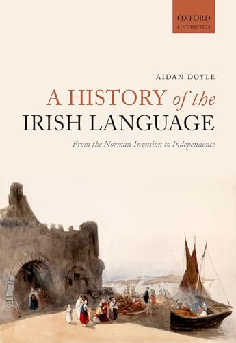 9780198724766: A History of the Irish Language: From the Norman Invasion to Independence (Oxford Linguistics)