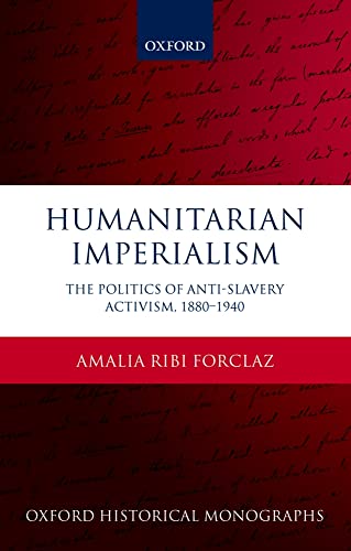 9780198733034: Humanitarian Imperialism: The Politics of Anti-Slavery Activism, 1880-1940 (Oxford Historical Monographs)