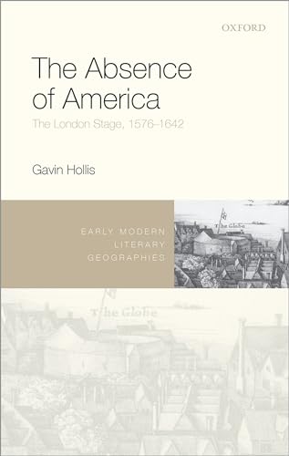 The Absence of America: The London Stage, 1576-1642 (Early Modern Literary Geographies)