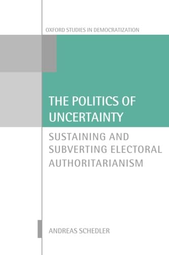 Beispielbild fr The Politics of Uncertainty: Sustaining and Subverting Electoral Authoritarianism (Oxford Studies in Democratization) zum Verkauf von HPB-Red