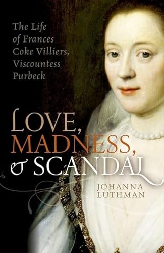 9780198754657: Love, Madness, and Scandal: The Life of Frances Coke Villiers, Viscountess Purbeck