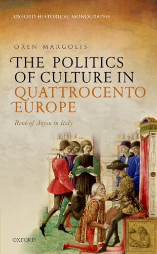 9780198769323: The Politics of Culture in Quattrocento Europe: Rene of Anjou in Italy (Oxford Historical Monographs)