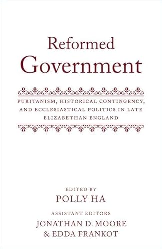 Stock image for Reformed Government: Puritanism, Historical Contingency, and Ecclesiatical Politics in Late Elizabethan England for sale by GF Books, Inc.