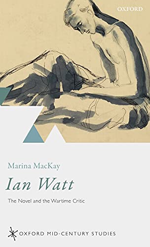 Stock image for Ian Watt: The Novel and the Wartime Critic (Oxford Mid-Century Studies Series) for sale by GF Books, Inc.