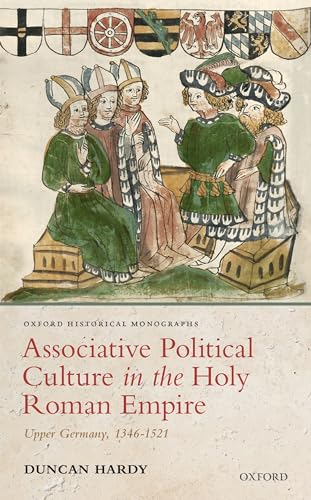 

Associative Political Culture in the Holy Roman Empire: Upper Germany, 1346-1521 (Oxford Historical Monographs)