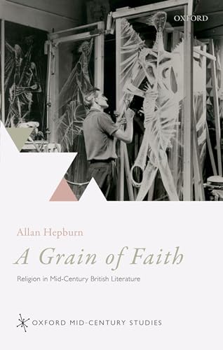 Stock image for A Grain of Faith: Religion in Mid-Century British Literature (Oxford Mid-Century Studies Series) for sale by Midtown Scholar Bookstore