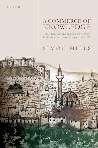 

Commerce of Knowledge : Trade, Religion, and Scholarship Between England and the Ottoman Empire, 1600-1760