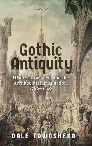 Stock image for Gothic Antiquity: History, Romance, and the Architectural Imagination, 1760-1840 Format: Hardcover for sale by INDOO