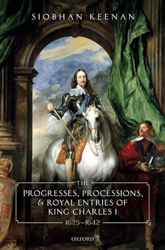 9780198854005: The Progresses, Processions, and Royal Entries of King Charles I, 1625-1642