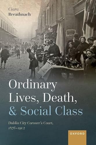 Beispielbild fr Ordinary Lives, Death, and Social Class : Dublin City Coroner's Court, 1876-1902 zum Verkauf von GreatBookPrices