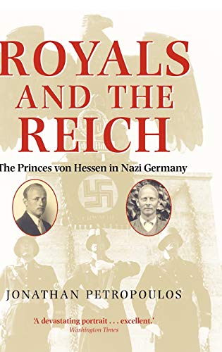 Royals and the Reich. Von Hessen Nazi: The Princes Von Hessen in Nazi Germany - Petropoulos, J.,Petropoulos, Jonathan
