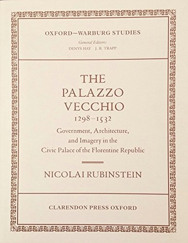 The Palazzo Vecchio, 1298-1532 : Government, Architecture, and Imagery in the Civic Palace of the...