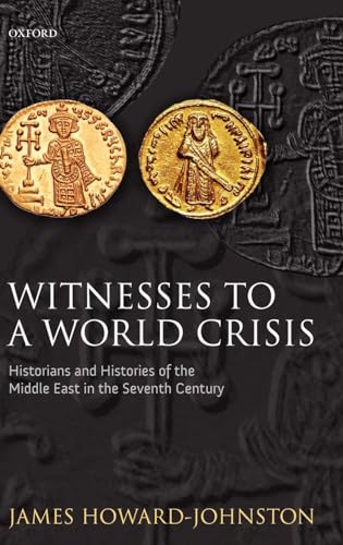 Witnesses to a World Crisis Historians and Histories of the Middle East in the Seventh Century (Hardback) - Howard-Johnston, James