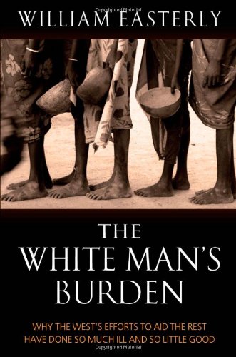 9780199210824: The White Man's Burden: Why the West's Efforts to Aid the Rest Have Done So Much Ill And So Little Good