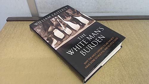 Stock image for The White Man's Burden: Why the West's Efforts to Aid the Rest Have Done So Much Ill And So Little Good for sale by AwesomeBooks