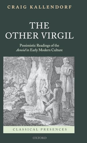 The Other Virgil: `Pessimistic' Readings of the Aeneid in Early Modern Culture (Classical Presences)