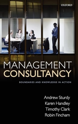 Management Consultancy: Boundaries and Knowledge in Action (9780199212644) by Sturdy, Andrew; Clark, Timothy; Fincham, Robin; Handley, Karen