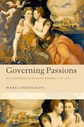 Governing Passions: Peace and Reform in the French Kingdom, 1576-1585 (9780199214907) by Greengrass, Mark