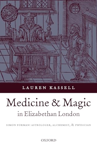 Medicine and Magic in Elizabethan London: Simon Forman: Astrologer, Alchemist, and Physician (Oxford Historical Monographs) - Kassell, Lauren