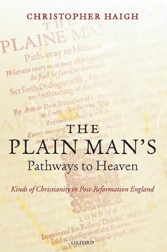 The Plain Man's Pathways to Heaven: Kinds of Christianity in Post-Reformation England, 1570-1640 (9780199216505) by Haigh, Christopher