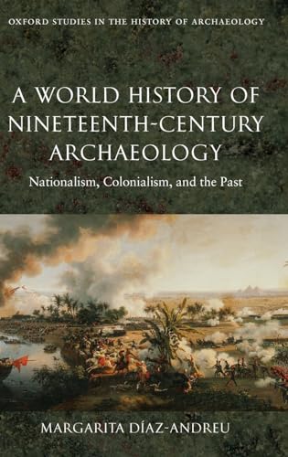 A World History of Nineteenth-Century Archaeology: Nationalism, Colonialism, and the Past (Oxford Studies in the History of Archaeology) (9780199217175) by Diaz-Andreu, Margarita