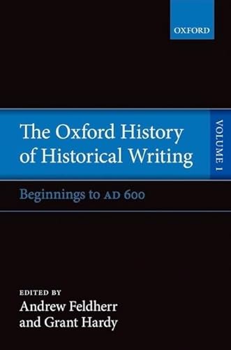 The Oxford History of Historical Writing: Volume 1: Beginnings to AD 600 - ed. Andrew Feldherr and Grant Hardy