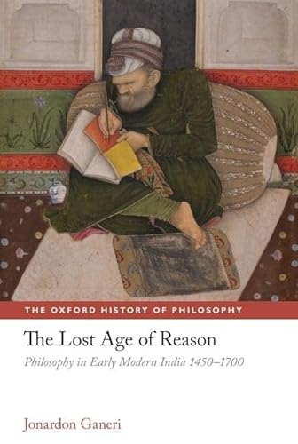 9780199218745: The Lost Age of Reason: Philosophy in Early Modern India 1450-1700 (The Oxford History of Philosophy)