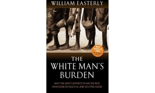 Stock image for The White Man's Burden: Why the West's Efforts to Aid the Rest Have Done So Much Ill and So Little: Why the West's Efforts to Aid the Rest Have Done So Much Ill And So Little Good for sale by WorldofBooks