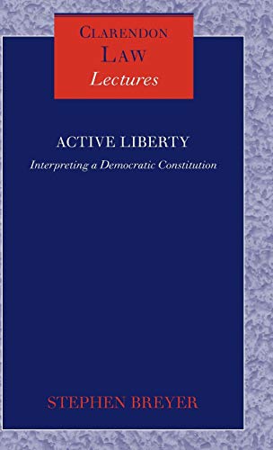 Active Liberty: Interpreting a Democratic Constitution (Clarendon Law Lectures) (9780199227075) by Breyer, Stephen G