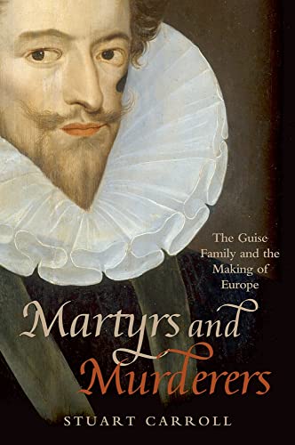 Martyrs and Murderers. The Guise Family and the Making of Europe. - Carroll, Stuart