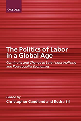 The Politics Of Labor In A Global Age: Continuity And Change In Late-Industrializing And Post-Soc...