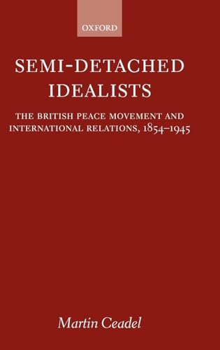 9780199241170: Semi-Detached Idealists: The British Peace Movement and International Relations, 1854-1945