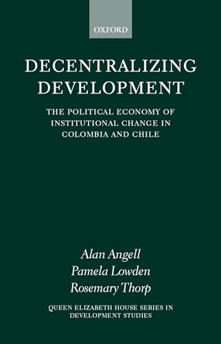 9780199242313: Decentralizing Development: The Political Economy of Institutional Change in Colombia and Chile (Queen Elizabeth House Series in Development Studies)