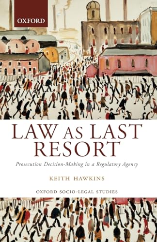 Stock image for Law As Last Resort: Prosecution Decision-Making in a Regulating Agency (Oxford Socio-Legal Studies) for sale by WorldofBooks