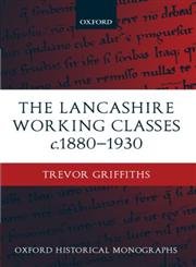 The Lancashire Working Classes c. 1880-1930 (Oxford Historical Monographs) (9780199247387) by Griffiths, Trevor
