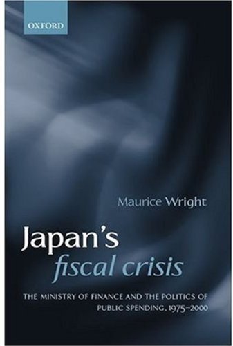 Japan's Fiscal Crisis: The Ministry of Finance and the Politics of Public Spending, 1975-2000 (9780199250530) by Wright, Maurice