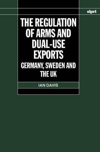 The Regulation of Arms and Dual-Use Exports: Germany, Sweden and the UK (SIPRI Monograph Series) (9780199252190) by Davis, Ian
