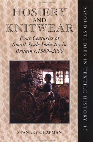 Hosiery and Knitwear: Four Centuries of Small-Scale Industry in Britain, c. 1589-2000 (Pasold Studies in Textile History) (9780199255672) by Chapman, Stanley