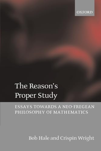 9780199266326: The Reason's Proper Study: Essays towards a Neo-Fregean Philosophy of Mathematics