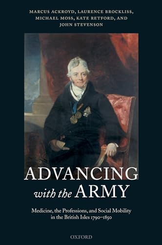 Advancing with the Army: Medicine, the Professions and Social Mobility in the British Isles 1790-1850 (9780199267064) by Ackroyd, Marcus; Brockliss, Laurence; Moss, Michael; Retford, Kathryn; Stevenson, John