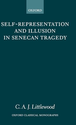 Self-Representation and Illusion in Senecan Tragedy (Oxford Classical Monographs)