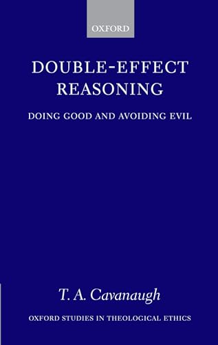 Double-Effect Reasoning: Doing Good and Avoiding Evil (Oxford Studies in Theological Ethics) - T. A. Cavanaugh