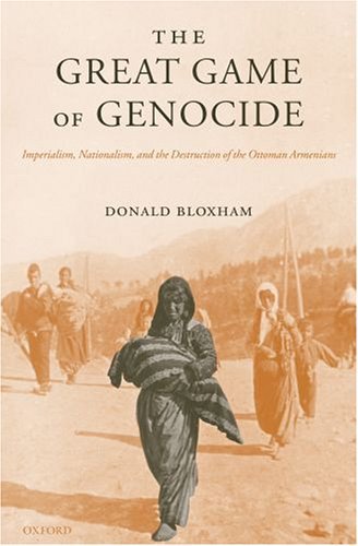 The Great Game of Genocide : Imperialism, Nationalism, and the Destruction of the Ottoman Armenians - Bloxham, Donald