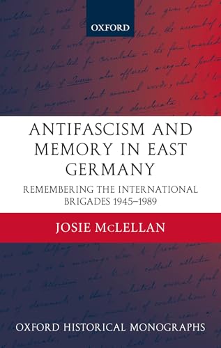 Antifascism and Memory in East Germany: Remembering the International Brigades 1945-1989 - McLellan, Josie