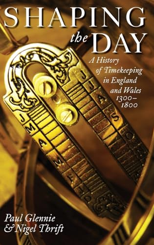 Imagen de archivo de Shaping the Day: A History of Timekeeping in England and Wales 1300-1800 [Hardcover] Glennie, Paul and Thrift, Nigel a la venta por The Compleat Scholar