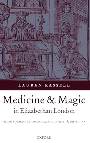 Medicine and Magic in Elizabethan London: Simon Forman: Astrologer, Alchemist, and Physician