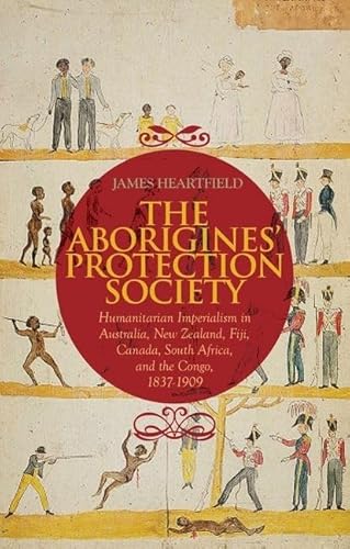 Aborigines' Protection Society: Humanitarian Imperialism in Australia, New Zealand, Fiji, Canada, South Africa, and the Congo, 1836-1909 (9780199327409) by Heartfield, James