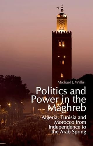 9780199368204: Politics and Power in the Maghreb: Algeria, Tunisia and Morocco from Independence to the Arab Spring