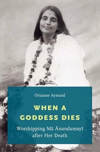 9780199368617: When a Goddess Dies: Worshipping Ma Anandamayi after Her Death