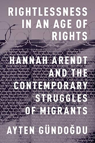 9780199370429: Rightlessness in an Age of Rights: Hannah Arendt And The Contemporary Struggles Of Migrants